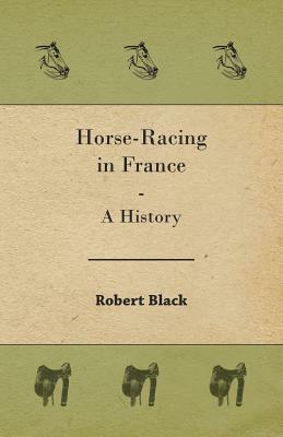 Horse-Racing in France - A History by Robert Black