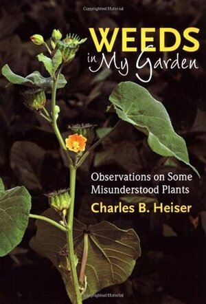 Weeds in My Garden: Observations on Some Misunderstood Plants by Charles B. Heiser