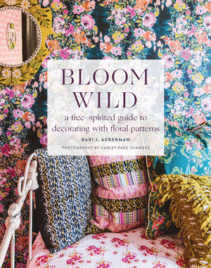 Bloom Wild: a free-spirited guide to decorating with floral patterns by Bari J. Ackerman