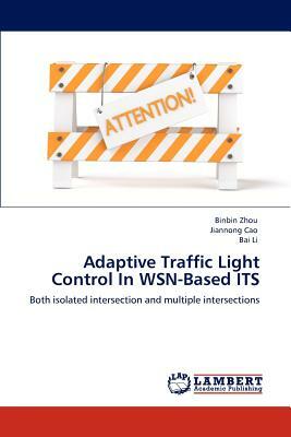 Adaptive Traffic Light Control in Wsn-Based Its by Jiannong Cao, Binbin Zhou, Bai Li