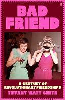 Bad Friend: A Century of Revolutionary Friendships by Tiffany Watt Smith