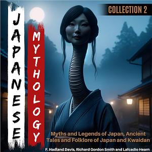 Japanese Mythology Collection 2: Myths and Legends of Japan, Ancient Tales and Folklore of Japan and Kwaidan by F. Hadland Davis