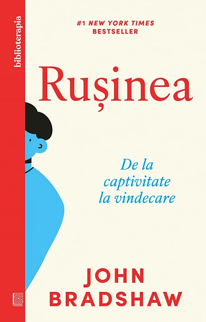 Ruşinea. De la captivitate la vindecare by John Bradshaw