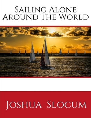 Sailing Alone Around The World: by Slocum Joshua (1999-06-01), A Personal Account of the First Solo Circumnavigation of the Globe by Sail ( Annotated by Joshua Slocum