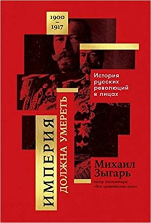 Империя должна умереть. История русских революций в лицах. 1900-1917 by Mikhail Zygar