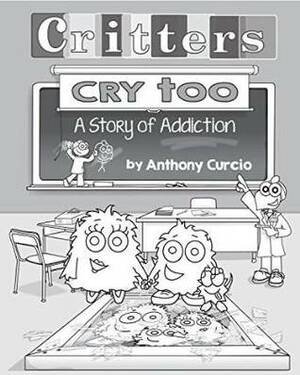 Critters Cry Too: A Story of Addiction by Anthony Curcio