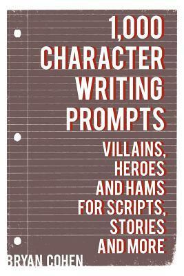 1,000 Character Writing Prompts: Villains, Heroes and Hams for Scripts, Stories and More by Bryan Cohen