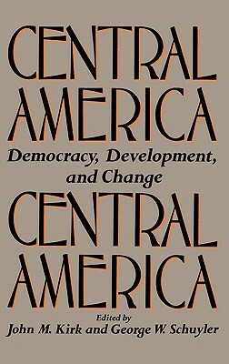Central America: Democracy, Development, and Change by George Schuyler, John Kirk