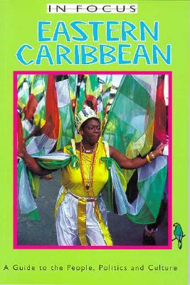 Eastern Caribbean in Focus: A Guide to the People, Politics and Culture by James Ferguson