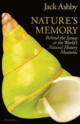 Nature's Memory: Behind the Scenes at the World's Natural History Museums by Jack Ashby