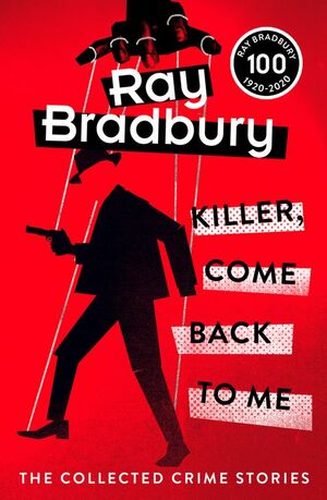 Killer, Come Back to Me: The Crime Stories of Ray Bradbury by Ray Bradbury