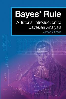 Bayes' Rule: A Tutorial Introduction to Bayesian Analysis by James V. Stone