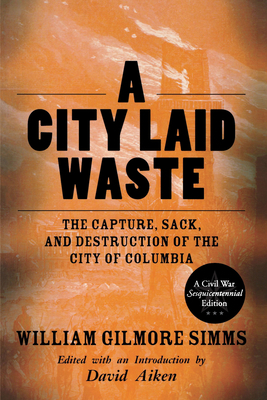 A City Laid Waste: The Capture, Sack, and Destruction of the City of Columbia by William Gilmore Simms