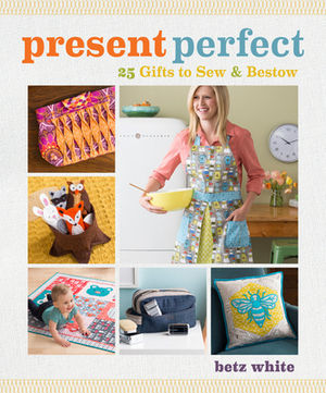 Present Perfect: 25 Gifts to Sew & Bestow [With Pattern(s)] by Betz White