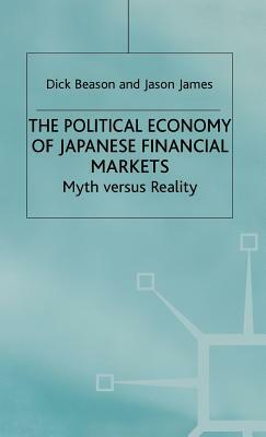 The Political Economy of Japanese Financial Markets: Myths Versus Realities by R. Beason, J. James