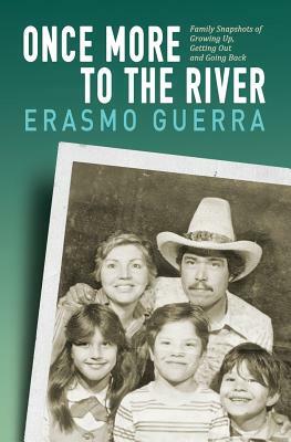 Once More to the River: Family Snapshots of Growing Up, Getting Out and Going Back by Erasmo Guerra
