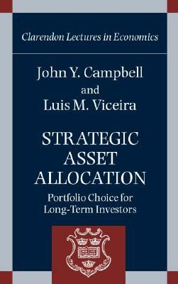 Strategic Asset Allocation: Portfolio Choice for Long-Term Investors by John Y. Campbell, Luis M. Viceira
