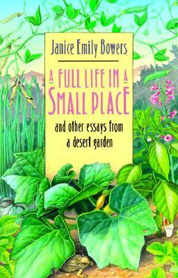 A Full Life in a Small Place and Other Essays from a Desert Garden by Janice Emily Bowers