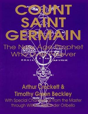 Count Saint Germain - The New Age Prophet Who Lives Forever by Arthur Crockett, Timothy Green Beckley, William Alexander Oribello