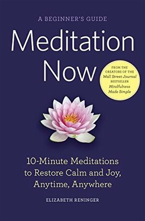 Meditation Now: A Beginner's Guide: 10-Minute Meditations to Restore Calm and Joy Anytime, Anywhere by Elizabeth Reninger