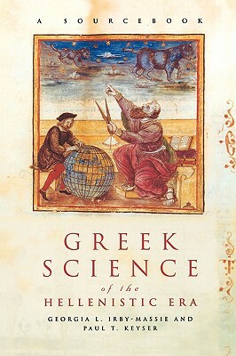 Greek Science of the Hellenistic Era: A Sourcebook by Georgia L. Irby-Massie, Paul T. Keyser