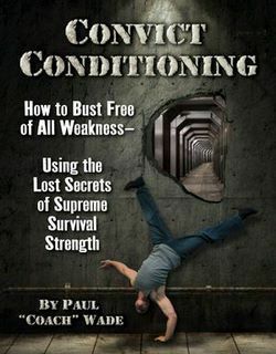 Convict Conditioning: How to Bust Free of All Weakness Using the Lost Secrets of Supreme Survival Strength by Paul "Coach" Wade