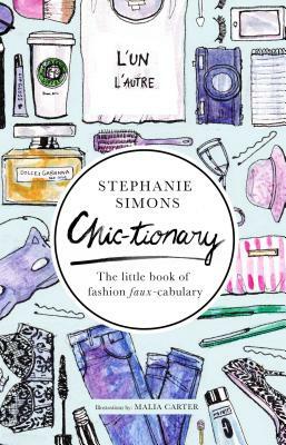 Chic-Tionary: The Little Book of Fashion Faux-Cabulary by Stephanie Simons