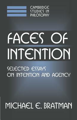 Faces of Intention: Selected Essays on Intention and Agency by Michael E. Bratman