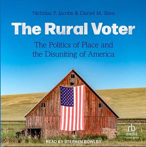 The Rural Voter: The Politics of Place and the Disuniting of America by Daniel M. Shea, Nicholas F. Jacobs