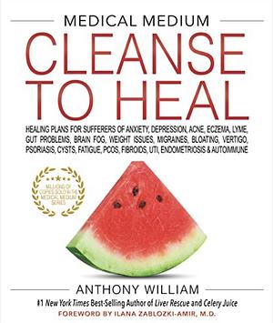 Medical Medium Cleanse to Heal: Healing Plans for Sufferers of Anxiety, Depression, Acne, Eczema, Lyme, Gut Problems, Brain Fog, Weight Issues, Migraines, Bloating, Vertigo, Psoriasis, Cys by Anthony William