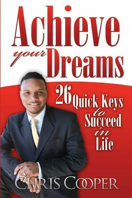Achieve Your Dreams: 26 Quick Keys to Succeed in Life by Chris Cooper