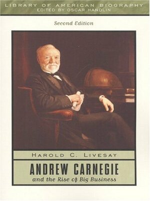 Andrew Carnegie and the Rise of Big Business by Harold C. Livesay