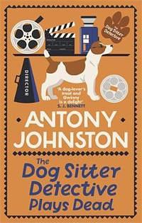 The Dog Sitter Detective Plays Dead: The Tail-Wagging Cosy Crime Series by Antony Johnston