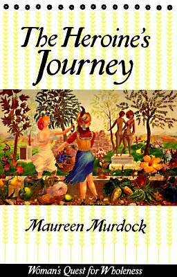 The Heroine's Journey: Woman's Quest for Wholeness by Maureen Murdock