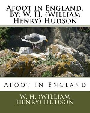 Afoot in England. By: W. H. (William Henry) Hudson by William Henry Hudson