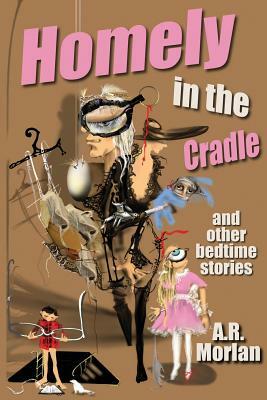 Homely in the Cradle and Other Stories by A. R. Morlan