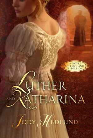 Luther and Katharina: A Novel of Love and Rebellion by Jody Hedlund
