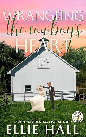 Wrangling the Cowboy's Heart by Ellie Hall