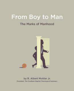 From Boy to Man: The Marks of Manhood by R. Albert Mohler Jr.