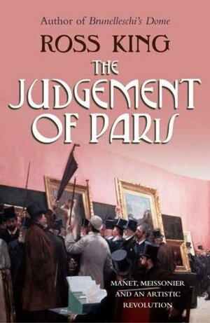 The Judgement of Paris: Manet, Meissonier and An Artistic Revolution by Ross King