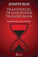 Transsexual Transgender Transhuman: Dispatches from the 11th Hour by Jennifer Bilek