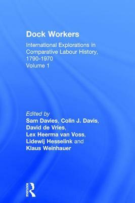 Dock Workers: International Explorations in Comparative Labour History, 1790-1970 by Sam Davies, David de Vries, Colin J. Davis