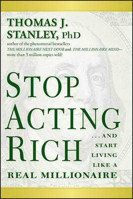 Stop Acting Rich... and Start Living Like a Real Millionaire by Thomas J. Stanley