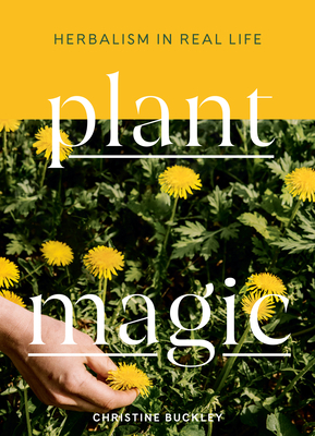 Plant Magic: Herbalism in Real Life by Christine Buckley