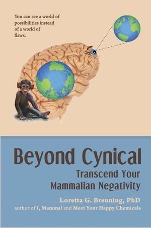 Beyond Cynical: Transcend Your Mammalian Negativity by Loretta Graziano Breuning