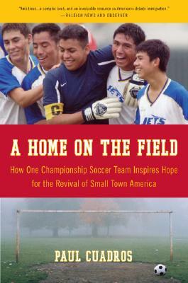 A Home on the Field: How One Championship Team Inspires Hope for the Revival of Small Town America by Paul Cuadros