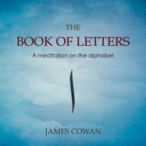The Book of Letters: A meditation on the alphabet by James Cowan