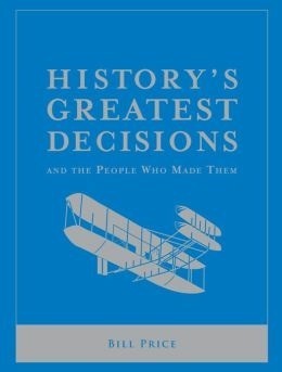 History's Greatest Decisions And The People Who Made Them by Bill Price