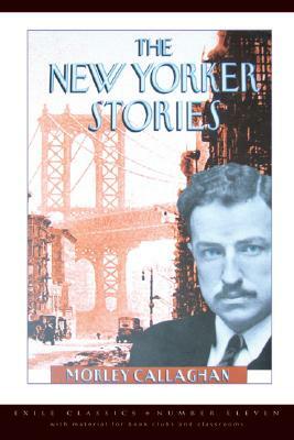 The New Yorker Stories by Morley Callaghan