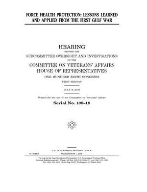 Force health protection: lessons learned and applied from the first Gulf War by Committee On Veterans (house), United St Congress, United States House of Representatives